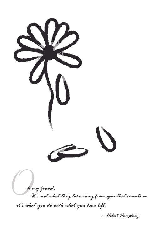 drawing of a daisy flowr with this text: Oh, my friend, it's not what they take away from you that counts - it's what you do with what you have left. Hubert Humphrey.